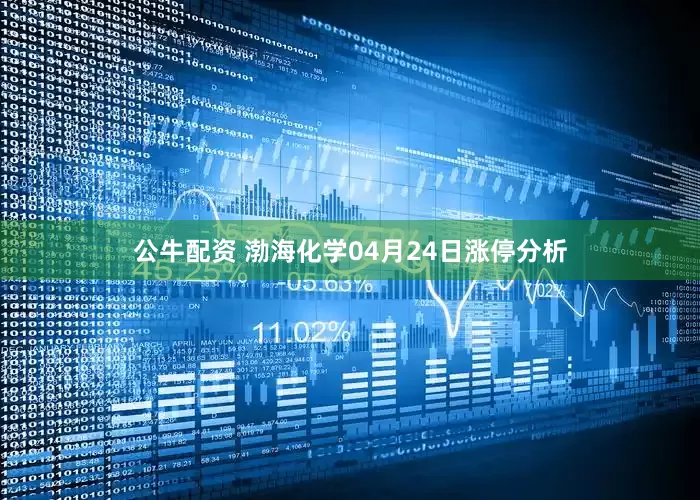 公牛配资 渤海化学04月24日涨停分析