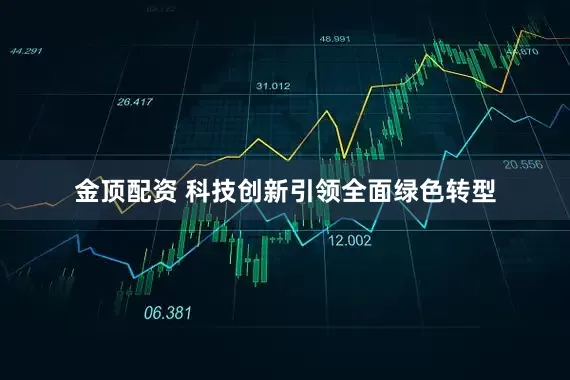 金顶配资 科技创新引领全面绿色转型