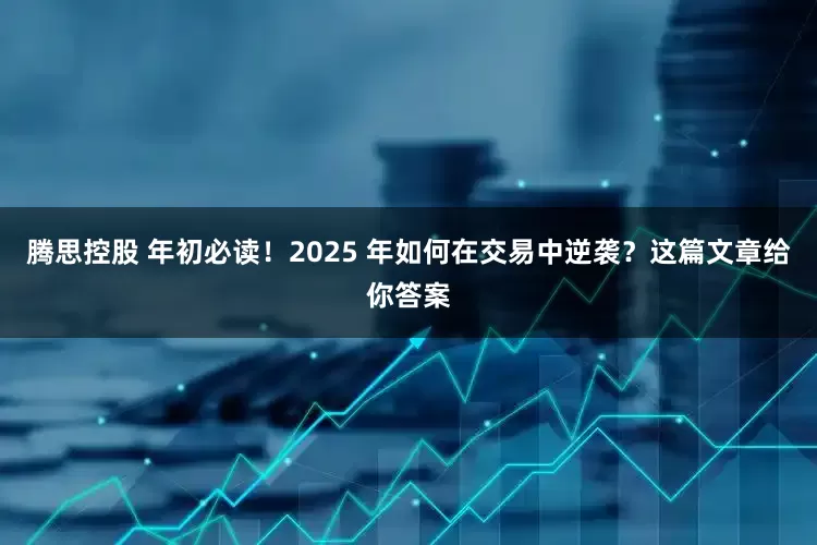 腾思控股 年初必读！2025 年如何在交易中逆袭？这篇文章给你答案