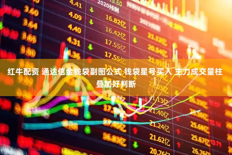红牛配资 通达信金钱袋副图公式 钱袋星号买入 主力成交量柱 叠加好判断