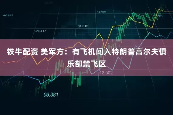 铁牛配资 美军方：有飞机闯入特朗普高尔夫俱乐部禁飞区