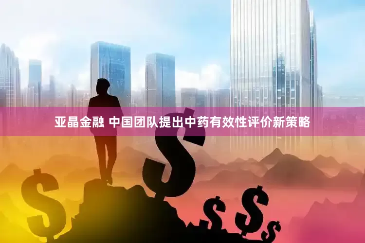 亚晶金融 中国团队提出中药有效性评价新策略