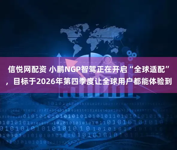 信悦网配资 小鹏NGP智驾正在开启“全球适配”，目标于2026年第四季度让全球用户都能体验到