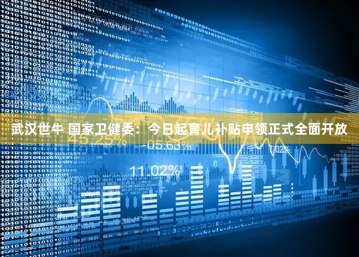 武汉世牛 国家卫健委：今日起育儿补贴申领正式全面开放