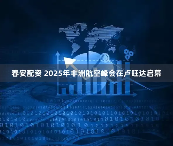 春安配资 2025年非洲航空峰会在卢旺达启幕