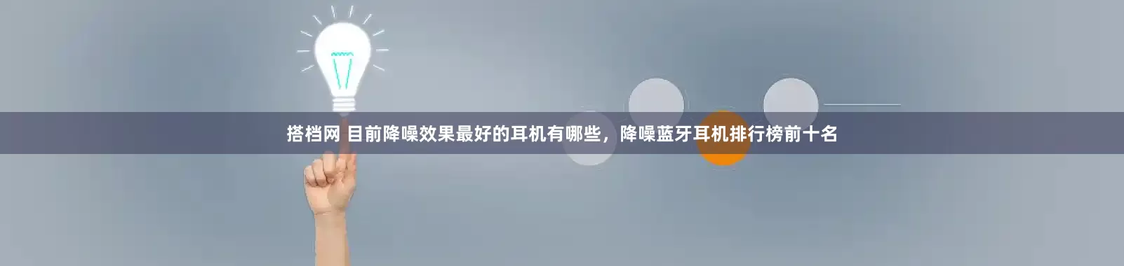 搭档网 目前降噪效果最好的耳机有哪些，降噪蓝牙耳机排行榜前十名