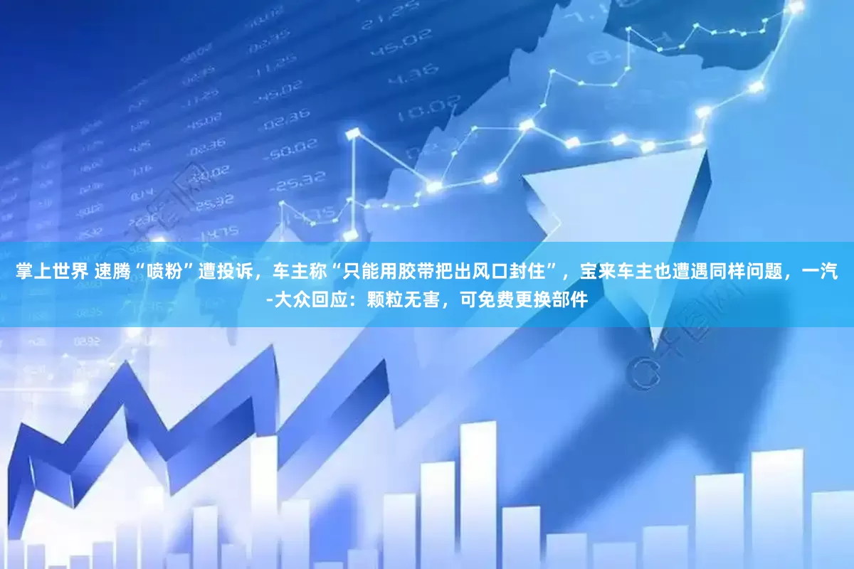 掌上世界 速腾“喷粉”遭投诉,车主称“只能用胶带把出风口封住”,宝来车主也遭遇同样问题,一汽-大众回应:颗粒无害,可免费更换部件