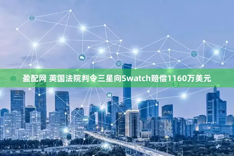 盈配网 英国法院判令三星向Swatch赔偿1160万美元
